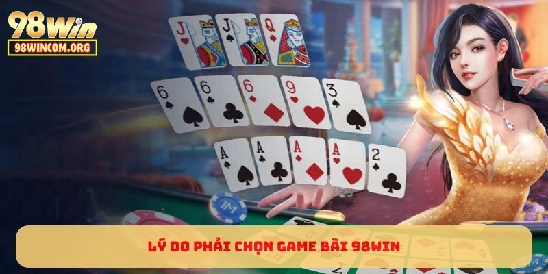 Lý do phải chọn Game Bài 98WIN