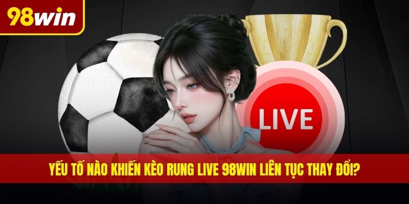 Yếu tố nào khiến kèo rung live 98WIN liên tục thay đổi